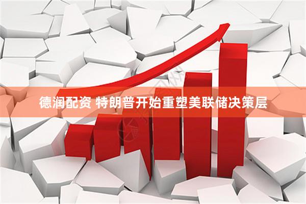 德润配资 特朗普开始重塑美联储决策层