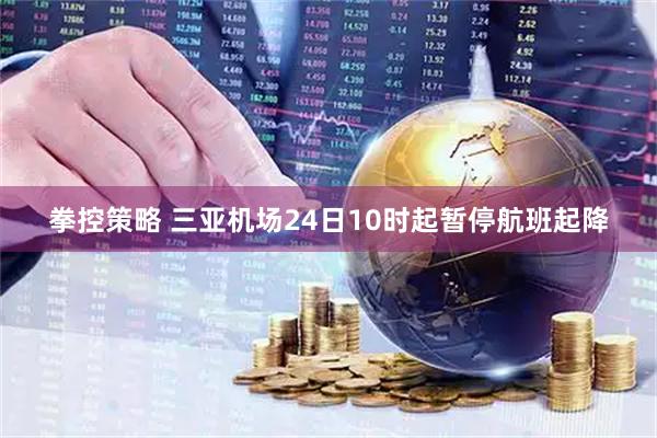 拳控策略 三亚机场24日10时起暂停航班起降