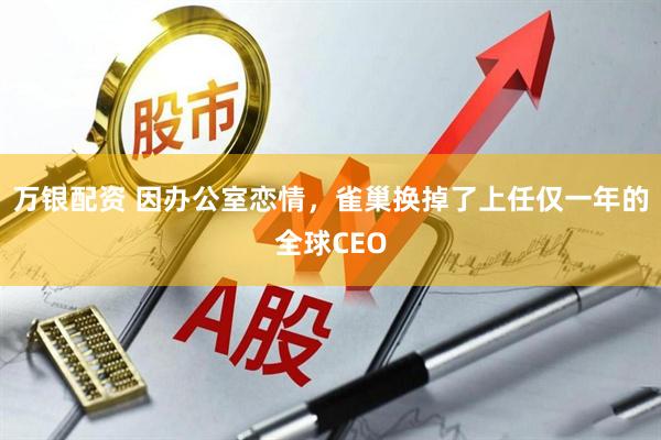 万银配资 因办公室恋情，雀巢换掉了上任仅一年的全球CEO