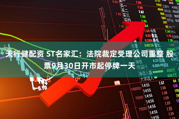 天行健配资 ST名家汇：法院裁定受理公司重整 股票9月30日开市起停牌一天