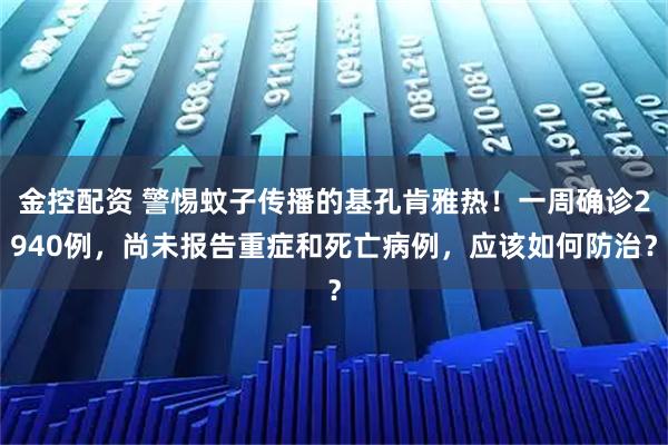 金控配资 警惕蚊子传播的基孔肯雅热！一周确诊2940例，尚未报告重症和死亡病例，应该如何防治？