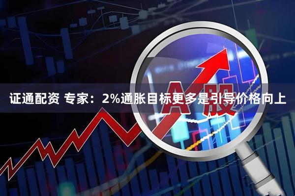 证通配资 专家：2%通胀目标更多是引导价格向上