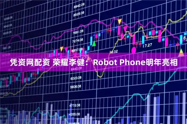凭资网配资 荣耀李健：Robot Phone明年亮相