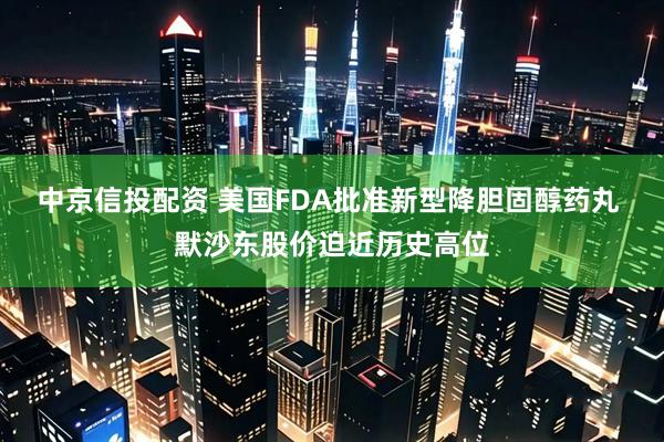 中京信投配资 美国FDA批准新型降胆固醇药丸 默沙东股价迫近历史高位